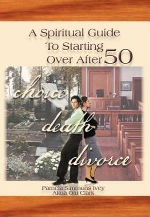 A Spiritual Guide to Starting Over After 50 de Pamela Simmons Ivey