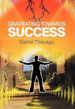 Gravitating Towards Success de Daniel Theyagu