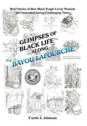 Glimpses of Black Life along Bayou Lafourche de Curtis J. Johnson