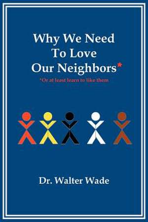 Why We Need to Love Our Neighbors de Walter Wade