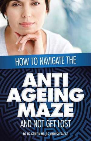 How to Navigate the Anti -Ageing Maze And Not Get Lost de Liz Griffin