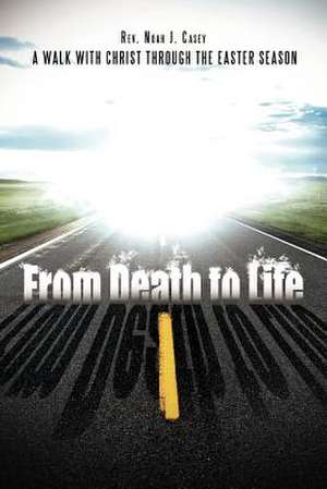 From Death to Life de Rev Noah J. Casey