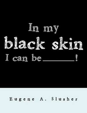 In my black skin... I can be_______! de Eugene A. Slusher