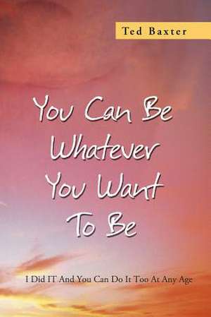 You Can Be Whatever You Want to Be de Ted Baxter