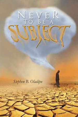 Never to Be a Subject de Stephen B. Oladipo