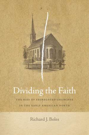 Dividing the Faith – The Rise of Segregated Churches in the Early American North de Richard J. Boles