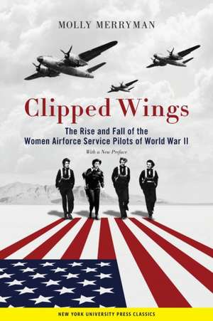 Clipped Wings – The Rise and Fall of the Women Airforce Service Pilots (WASPs) of World War II de Molly Merryman