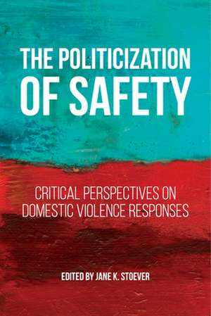 The Politicization of Safety – Critical Perspectives on Domestic Violence Responses de Jane K. Stoever