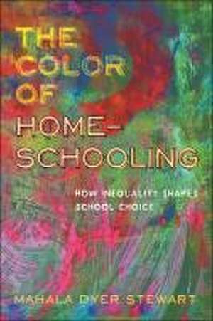 The Color of Homeschooling – How Inequality Shapes School Choice de Mahala Dyer Stewart