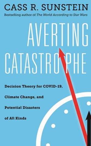 Averting Catastrophe – Decision Theory for COVID–19, Climate Change, and Potential Disasters of All Kinds de Cass R. Sunstein