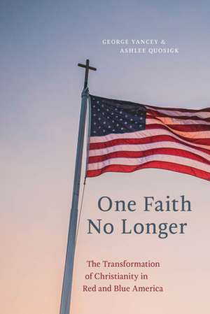 One Faith No Longer – The Transformation of Christianity in Red and Blue America de George Yancey