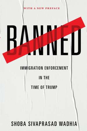 Banned – Immigration Enforcement in the Time of Trump de Shoba Sivaprasa Wadhia