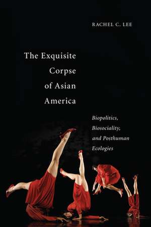 The Exquisite Corpse of Asian America – Biopolitics, Biosociality, and Posthuman Ecologies de Rachel C. Lee