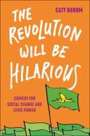 The Revolution Will Be Hilarious – Comedy for Social Change and Civic Power de Caty Borum