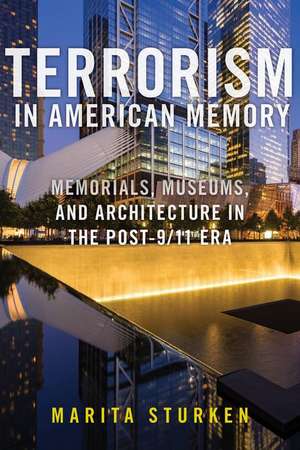 Terrorism in American Memory – Memorials, Museums, and Architecture in the Post–9/11 Era de Marita Sturken