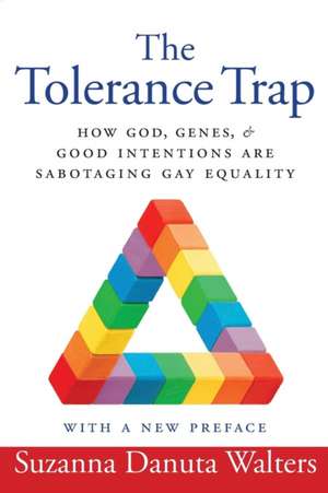 The Tolerance Trap – How God, Genes, and Good Intentions are Sabotaging Gay Equality de Suzanna Danuta Walters