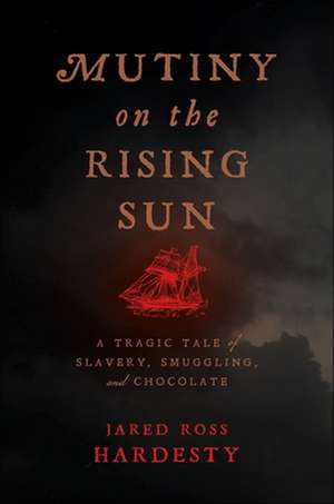 Mutiny on the Rising Sun – A Tragic Tale of Slavery, Smuggling, and Chocolate de Jared Ross Hardesty