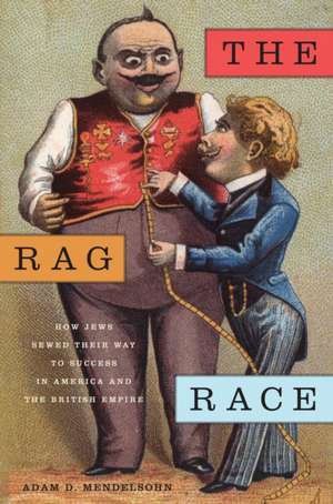 The Rag Race – How Jews Sewed Their Way to Success in America and the British Empire de Adam D. Mendelsohn