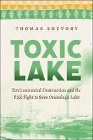 Toxic Lake – Environmental Destruction and the Epic Fight to Save Onondaga Lake de Thomas Shevory