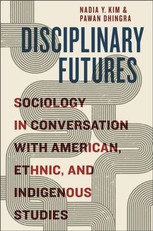 Disciplinary Futures – Sociology in Conversation with American, Ethnic, and Indigenous Studies de Nadia Y. Kim