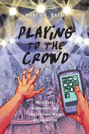 Playing to the Crowd – Musicians, Audiences, and the Intimate Work of Connection de Nancy K. Baym