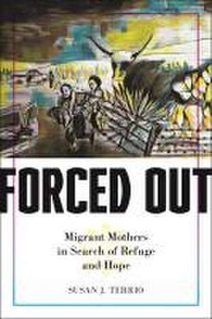 Forced Out – Migrant Mothers in Search of Refuge and Hope de Susan J. Terrio