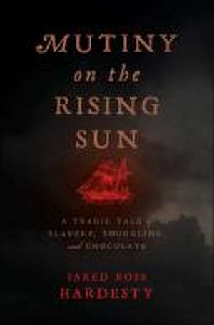 Mutiny on the Rising Sun – A Tragic Tale of Slavery, Smuggling, and Chocolate de Jared Ross Hardesty