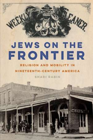 Jews on the Frontier – Religion and Mobility in Nineteenth–Century America de Shari Rabin