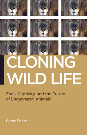 Cloning Wild Life – Zoos, Captivity, and the Future of Endangered Animals de Carrie Friese