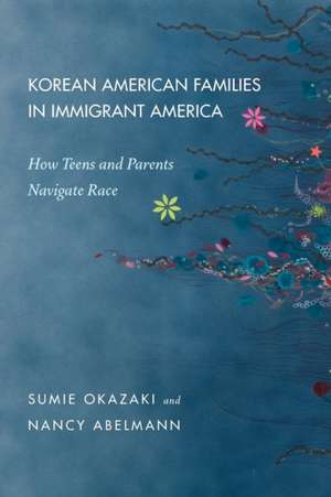 Korean American Families in Immigrant America – How Teens and Parents Navigate Race de Sumie Okazaki