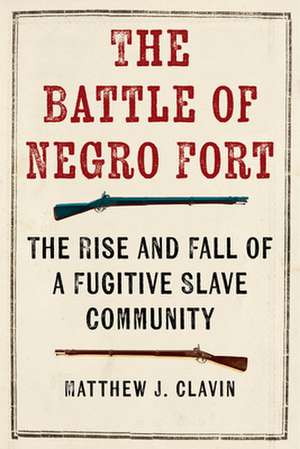 The Battle of Negro Fort – The Rise and Fall of a Fugitive Slave Community de Matthew J. Clavin