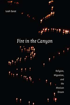 Fire in the Canyon – Religion, Migration, and the Mexican Dream de Leah Sarat