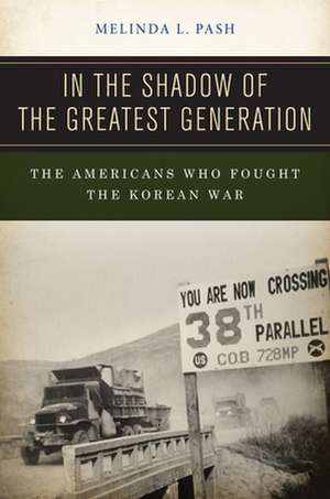 In the Shadow of the Greatest Generation – The Americans Who Fought the Korean War de Melinda L. Pash