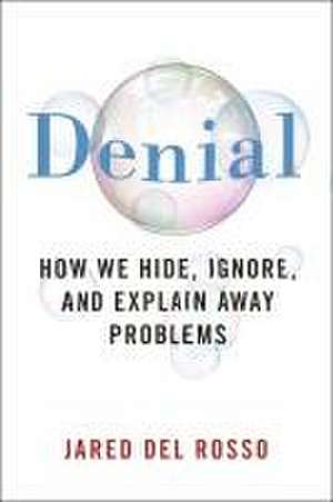 Denial – How We Hide, Ignore, and Explain Away Problems de Jared Del Rosso