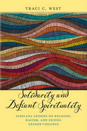 Solidarity and Defiant Spirituality – Africana Lessons on Religion, Racism, and Ending Gender Violence de Traci C. West