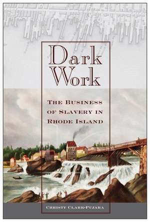 Dark Work – The Business of Slavery in Rhode Island de Christy Clark–pujara