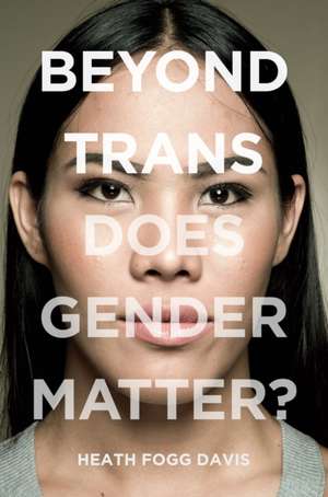 Beyond Trans – Does Gender Matter? de Heath Fogg Davis