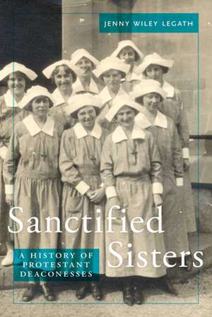 Sanctified Sisters – A History of Protestant Deaconesses de Jenny Wiley Legath