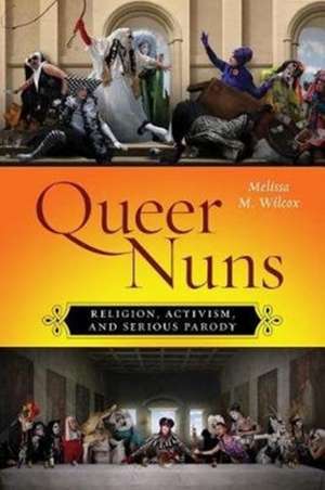 Queer Nuns – Religion, Activism, and Serious Parody de Melissa M. Wilcox