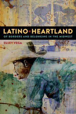 Latino Heartland – Of Borders and Belonging in the Midwest de Sujey Vega