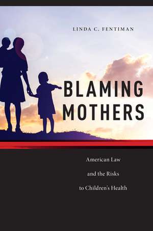 Blaming Mothers – American Law and the Risks to Children′s Health de Linda C. Fentiman