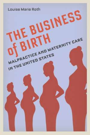 The Business of Birth – Malpractice and Maternity Care in the United States de Louise Marie Roth