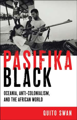 Pasifika Black – Oceania, Anti–colonialism, and the African World de Quito Swan