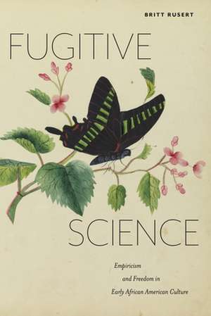 Fugitive Science – Empiricism and Freedom in Early African American Culture de Britt Rusert