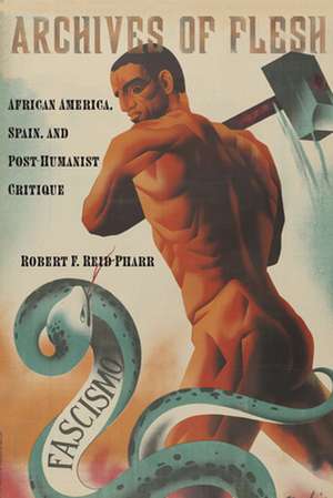 Archives of Flesh – African America, Spain, and Post–Humanist Critique de Robert F. Reid–pharr