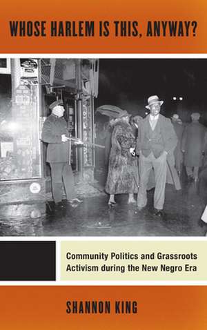 Whose Harlem Is This, Anyway? – Community Politics and Grassroots Activism during the New Negro Era de Shannon King