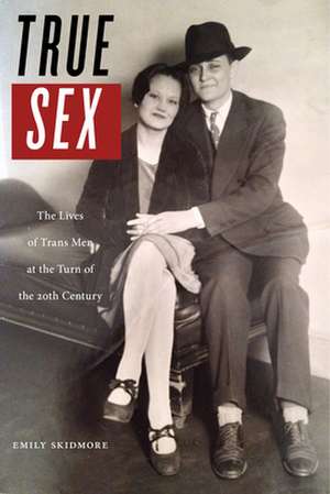 True Sex – The Lives of Trans Men at the Turn of the Twentieth Century de Emily Skidmore