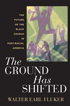 The Ground Has Shifted – The Future of the Black Church in Post–Racial America de Walter Earl Fluker