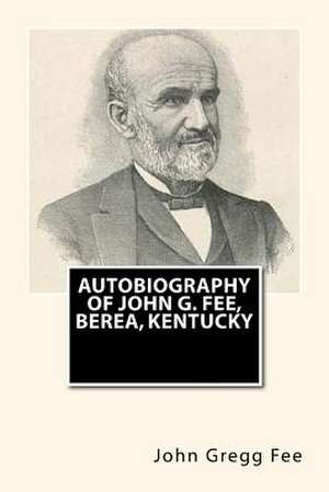 Autobiography of John G. Fee, Berea, Kentucky de John Gregg Fee