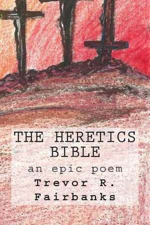 The Heretics Bible de Trevor R. Fairbanks